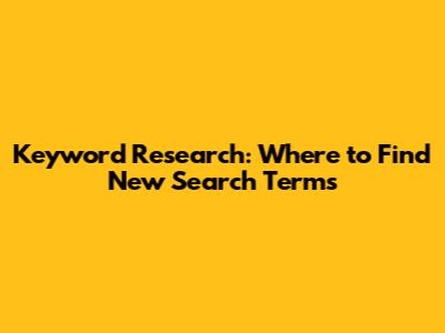 Keyword Research: Where to Find New Search Terms