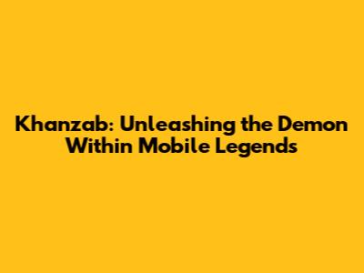 Khanzab: Unleashing the Demon Within Mobile Legends