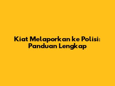 Kiat Melaporkan ke Polisi: Panduan Lengkap
