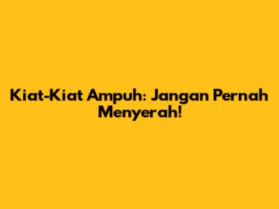 Kiat-Kiat Ampuh: Jangan Pernah Menyerah!