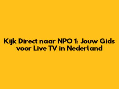 Kijk Direct naar NPO 1: Jouw Gids voor Live TV in Nederland