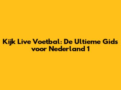 Kijk Live Voetbal: De Ultieme Gids voor Nederland 1