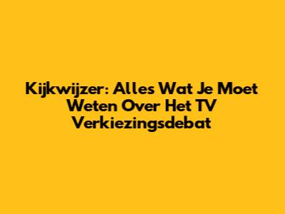 Kijkwijzer: Alles Wat Je Moet Weten Over Het TV Verkiezingsdebat