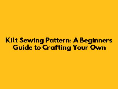 Kilt Sewing Pattern: A Beginner's Guide to Crafting Your Own