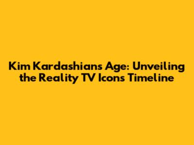 Kim Kardashian's Age: Unveiling the Reality TV Icon's Timeline