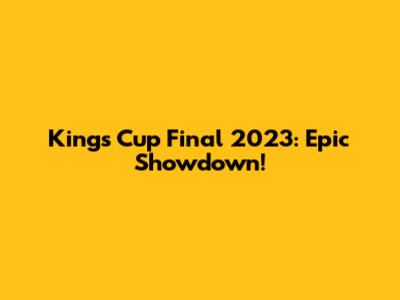 King's Cup Final 2023: Epic Showdown!