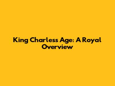 King Charles's Age: A Royal Overview