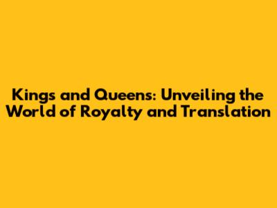 Kings and Queens: Unveiling the World of Royalty and Translation