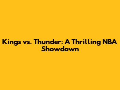 Kings vs. Thunder: A Thrilling NBA Showdown