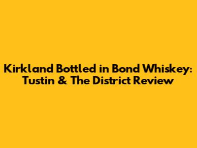 Kirkland Bottled in Bond Whiskey: Tustin & The District Review