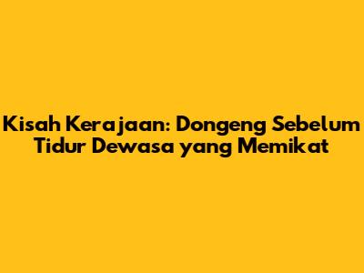 Kisah Kerajaan: Dongeng Sebelum Tidur Dewasa yang Memikat