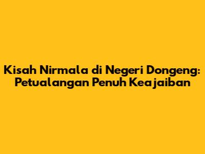 Kisah Nirmala di Negeri Dongeng: Petualangan Penuh Keajaiban