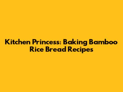 Kitchen Princess: Baking Bamboo Rice Bread Recipes