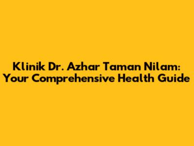 Klinik Dr. Azhar Taman Nilam: Your Comprehensive Health Guide