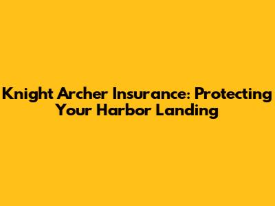 Knight Archer Insurance: Protecting Your Harbor Landing
