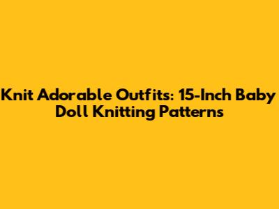 Knit Adorable Outfits: 15-Inch Baby Doll Knitting Patterns
