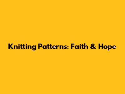 Knitting Patterns: Faith & Hope
