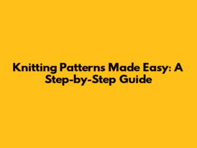 Knitting Patterns Made Easy: A Step-by-Step Guide