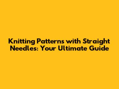 Knitting Patterns with Straight Needles: Your Ultimate Guide