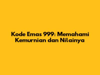 Kode Emas 999: Memahami Kemurnian dan Nilainya