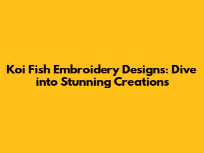 Koi Fish Embroidery Designs: Dive into Stunning Creations