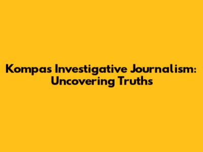 Kompas' Investigative Journalism: Uncovering Truths