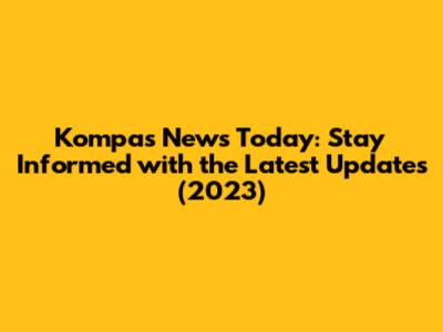 Kompas News Today: Stay Informed with the Latest Updates (2023)