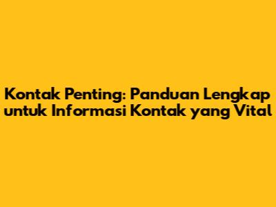 Kontak Penting: Panduan Lengkap untuk Informasi Kontak yang Vital