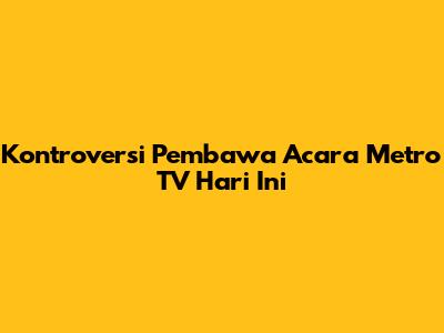 Kontroversi Pembawa Acara Metro TV Hari Ini