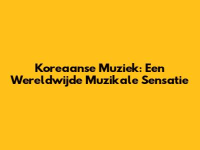 Koreaanse Muziek: Een Wereldwijde Muzikale Sensatie