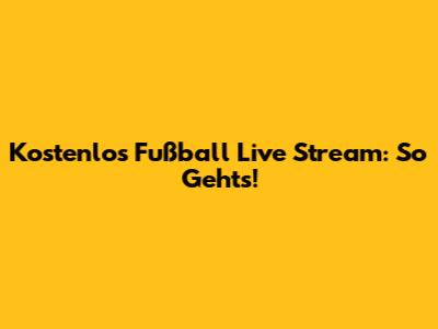Kostenlos Fußball Live Stream: So Geht's!