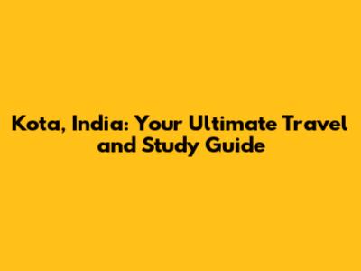 Kota, India: Your Ultimate Travel and Study Guide