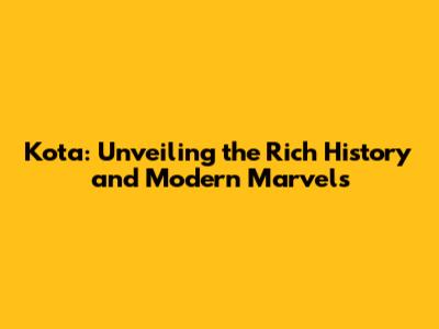Kota: Unveiling the Rich History and Modern Marvels