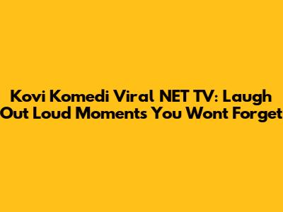 Kovi Komedi Viral NET TV: Laugh Out Loud Moments You Won't Forget