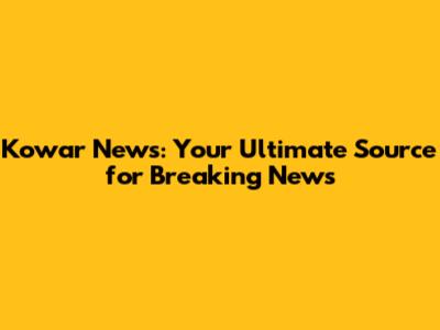 Kowar News: Your Ultimate Source for Breaking News