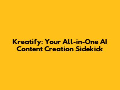Kreatify: Your All-in-One AI Content Creation Sidekick
