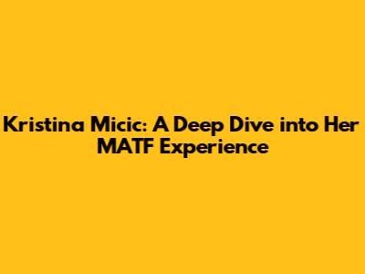 Kristina Micic: A Deep Dive into Her MATF Experience