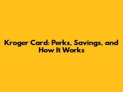 Kroger Card: Perks, Savings, and How It Works