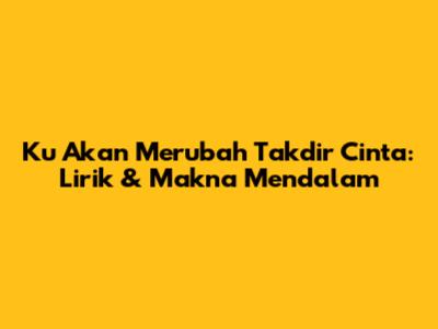 Ku Akan Merubah Takdir Cinta: Lirik & Makna Mendalam