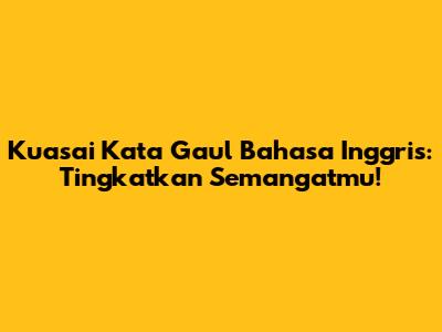 Kuasai Kata Gaul Bahasa Inggris: Tingkatkan Semangatmu!