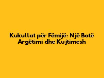 Kukullat për Fëmijë: Një Botë Argëtimi dhe Kujtimesh