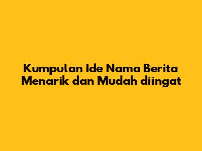 Kumpulan Ide Nama Berita Menarik dan Mudah diingat