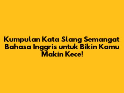 Kumpulan Kata Slang Semangat Bahasa Inggris untuk Bikin Kamu Makin Kece!