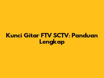 Kunci Gitar FTV SCTV: Panduan Lengkap