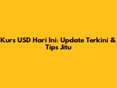 Kurs USD Hari Ini: Update Terkini & Tips Jitu