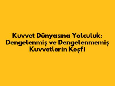 Kuvvet Dünyasına Yolculuk: Dengelenmiş ve Dengelenmemiş Kuvvetlerin Keşfi