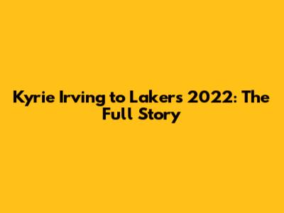 Kyrie Irving to Lakers 2022: The Full Story