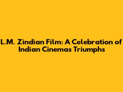 L.M. Zindian Film: A Celebration of Indian Cinema's Triumphs