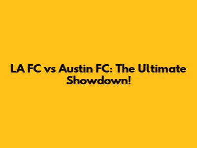 LA FC vs Austin FC: The Ultimate Showdown!