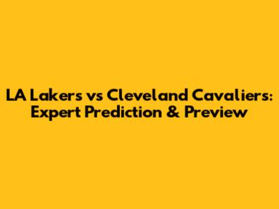 LA Lakers vs Cleveland Cavaliers: Expert Prediction & Preview